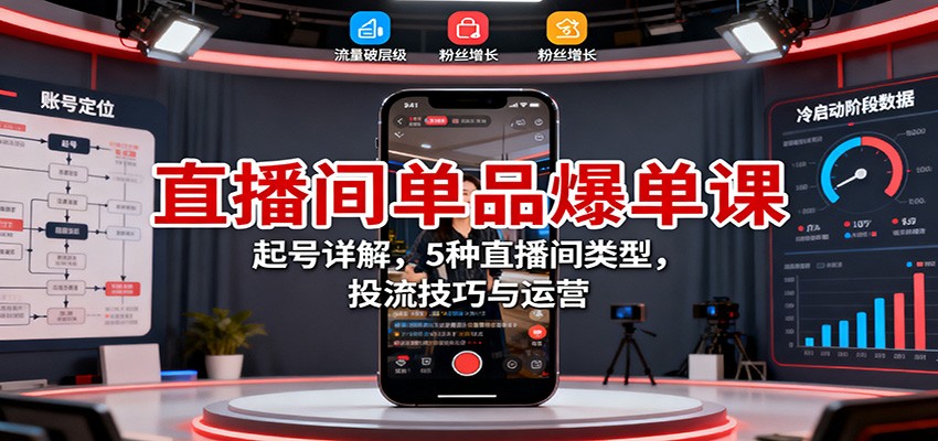 直播间单品爆单课:起号详解,5种直播间类型,投流技巧与运营-宇文网创