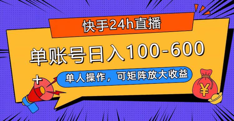 （7709期）快手24h直播，单人操作，可矩阵放大收益，单账号日入100-600+-宇文网创