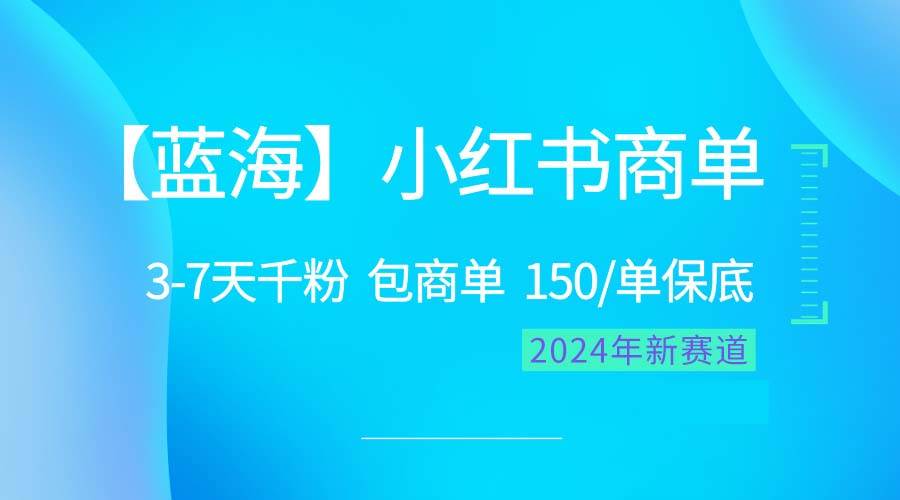 （10232期）2024蓝海项目【小红书商单】超级简单，快速千粉，最强蓝海，百分百赚钱-宇文网创