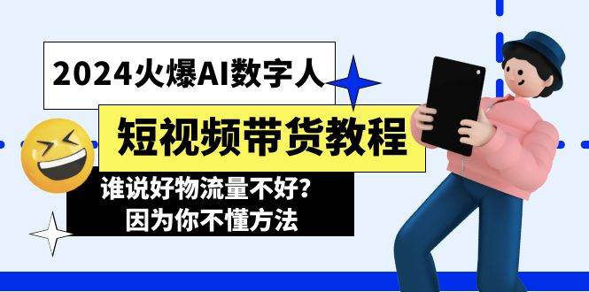 （11480期）2024火爆AI数字人短视频带货教程，谁说好物流量不好？因为你不懂方法-宇文网创