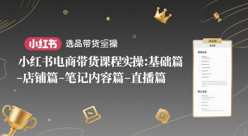 小红书电商带货课程实操：基础篇-选品篇-店铺篇-笔记内容篇-直播篇-宇文网创