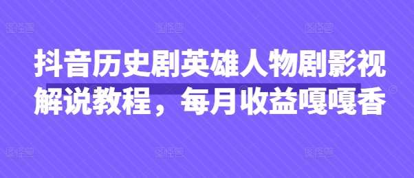 抖音历史剧英雄人物剧影视解说教程，每月收益嘎嘎香-宇文网创