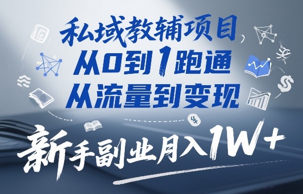 私域教辅项目，从0到1跑通，从流量到变现，新手副业月入1W+-宇文网创