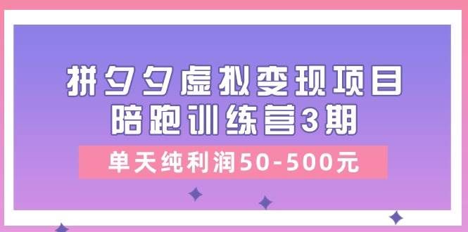 （11000期）某收费培训《拼夕夕虚拟变现项目陪跑训练营3期》单天纯利润50-500元-宇文网创