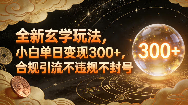 全新玄学玩法，小白单日变现3张+，合规引流不违规不封号-宇文网创