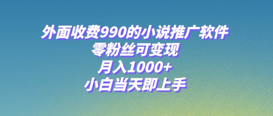 （8016期）小说推广软件，零粉丝可变现，月入1000+，小白当天即上手【附189G素材】-宇文网创