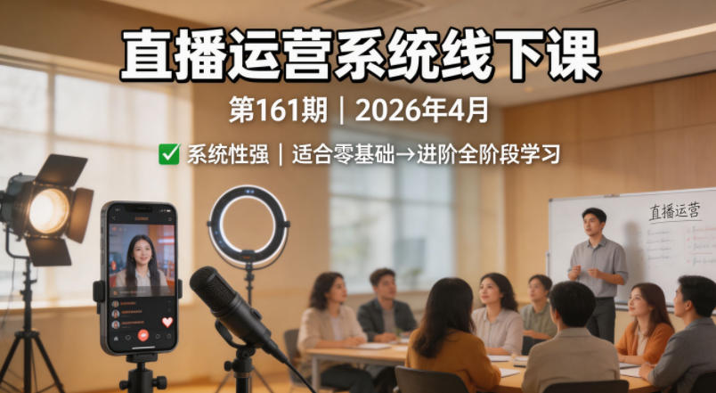 直播运营系统线下课第161期2026年4月，系统性强，适合零基础到进阶学习【录音+文档】-宇文网创