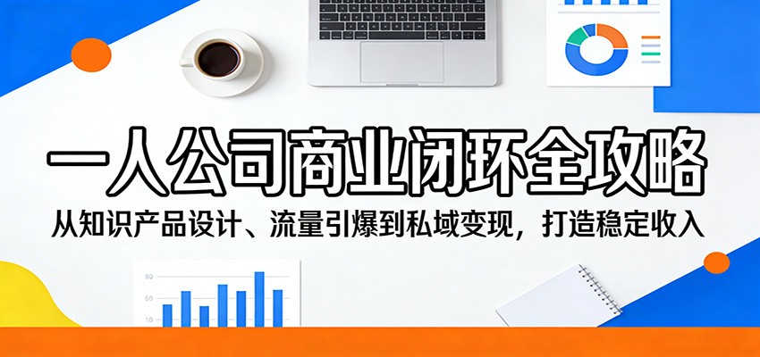 一人公司商业闭环全攻略：从知识产品设计、流量引爆到私域变现，打造稳定收入-宇文网创