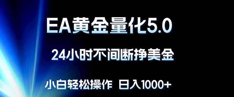 （18191期）EA黄金量化5.0，24小时不间断挣美金，小白轻松上手，日入1000+-宇文网创