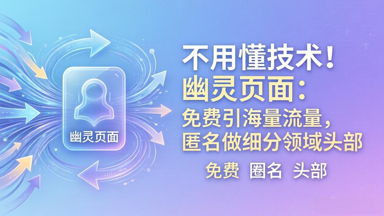 （18014期）不用懂技术！幽灵页面：免费引海量流量，匿名做细分领域头部-宇文网创