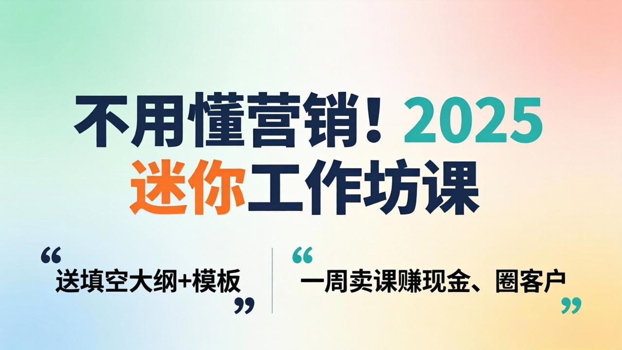 （18015期）不用懂营销！2025 迷你工作坊课：送填空大纲 + 模板，一周卖课赚现金、圈客户-宇文网创