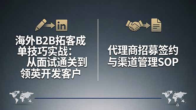 （17985期）海外B2B拓客成单技巧实战：从面试通关到领英开发客户，代理商招募签约与渠道管理SOP-宇文网创