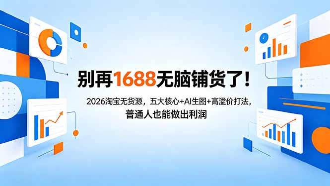 （18236期）别再1688无脑铺货了！2026淘宝无货源，五大核心+AI生图+高溢价打法，普通人也能做出利润-宇文网创