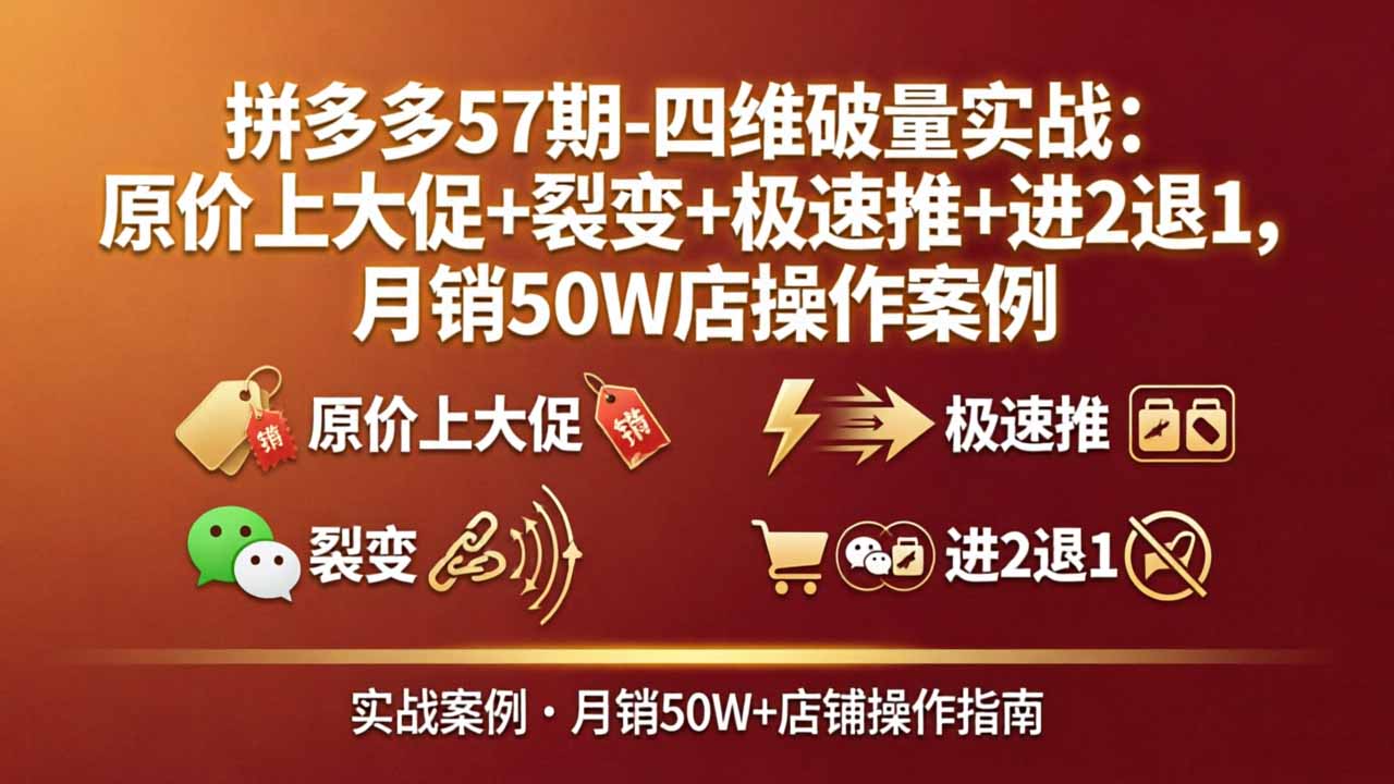 （17986期）拼多多57期-四维破量实战：原价上大促+裂变+极速推+进2退1，月销50W店操作案例-宇文网创