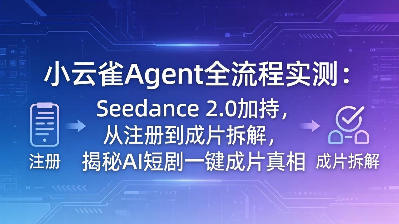 （18167期）小云雀Agent全流程实测：Seedance 2.0加持，从注册到成片拆解，揭秘AI短剧一键成片真相-宇文网创