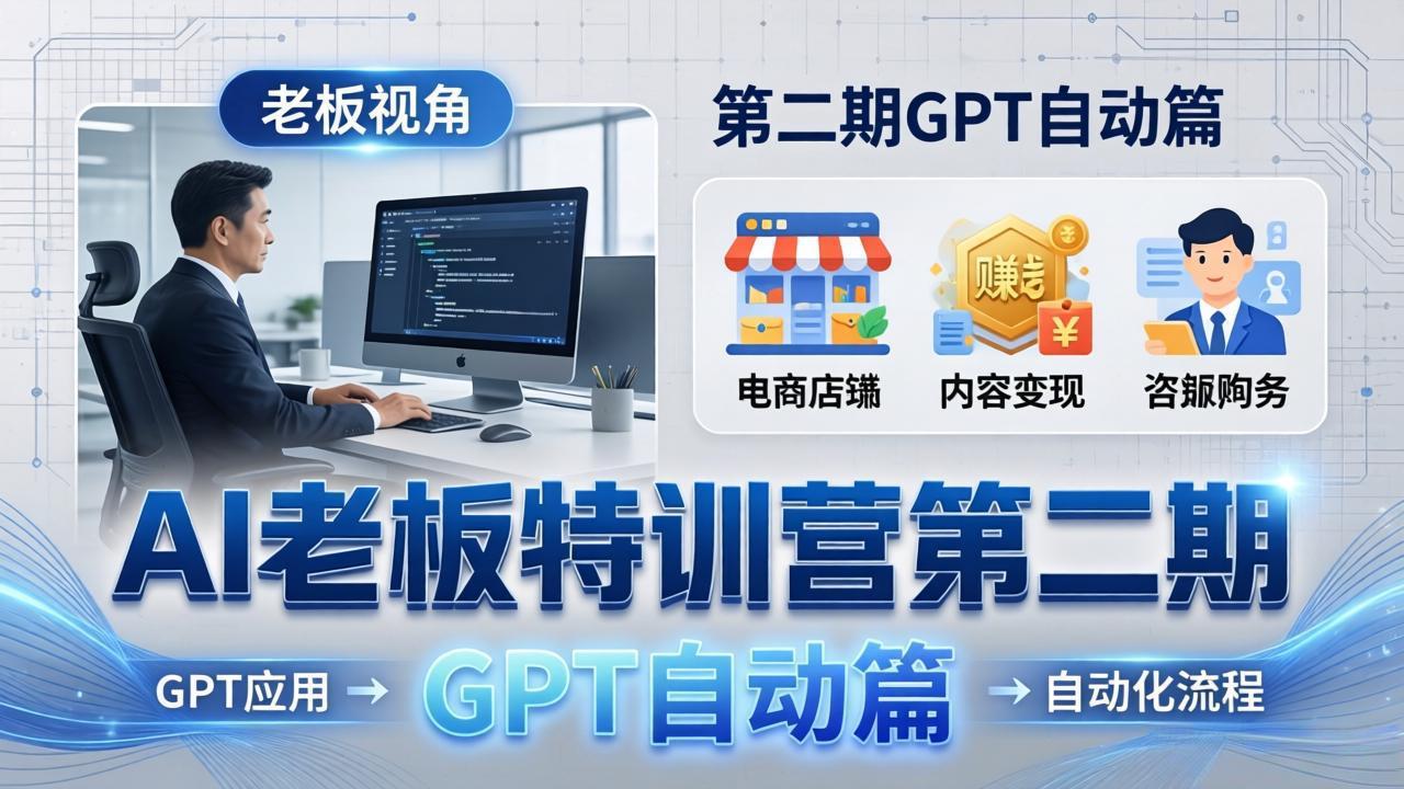 （18018期） AI老板特训营第二期GPT自动篇：GPT应用+赚钱案例+自动化流程，老板AI降本增效课-宇文网创