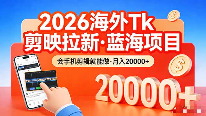 (17929期)26年最新海外Tk剪映拉新,蓝海项目,会手机剪辑就可以做,月入20000+-宇文网创