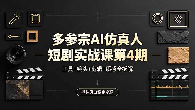 （18249期）多参宗AI仿真人短剧实战课第4期，工具+镜头+剪辑+质感全拆解，抓住风口稳定变现-宇文网创