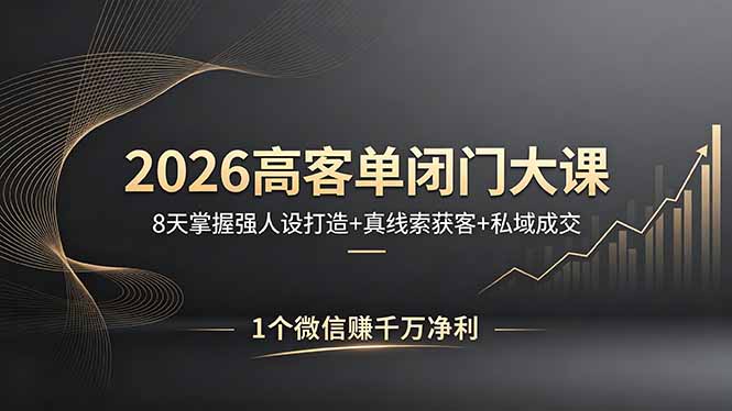 （18200期）2026高客单闭门大课，8 天掌握强人设打造 + 真线索获客 + 私域成交，1 个微信赚千万净利-宇文网创