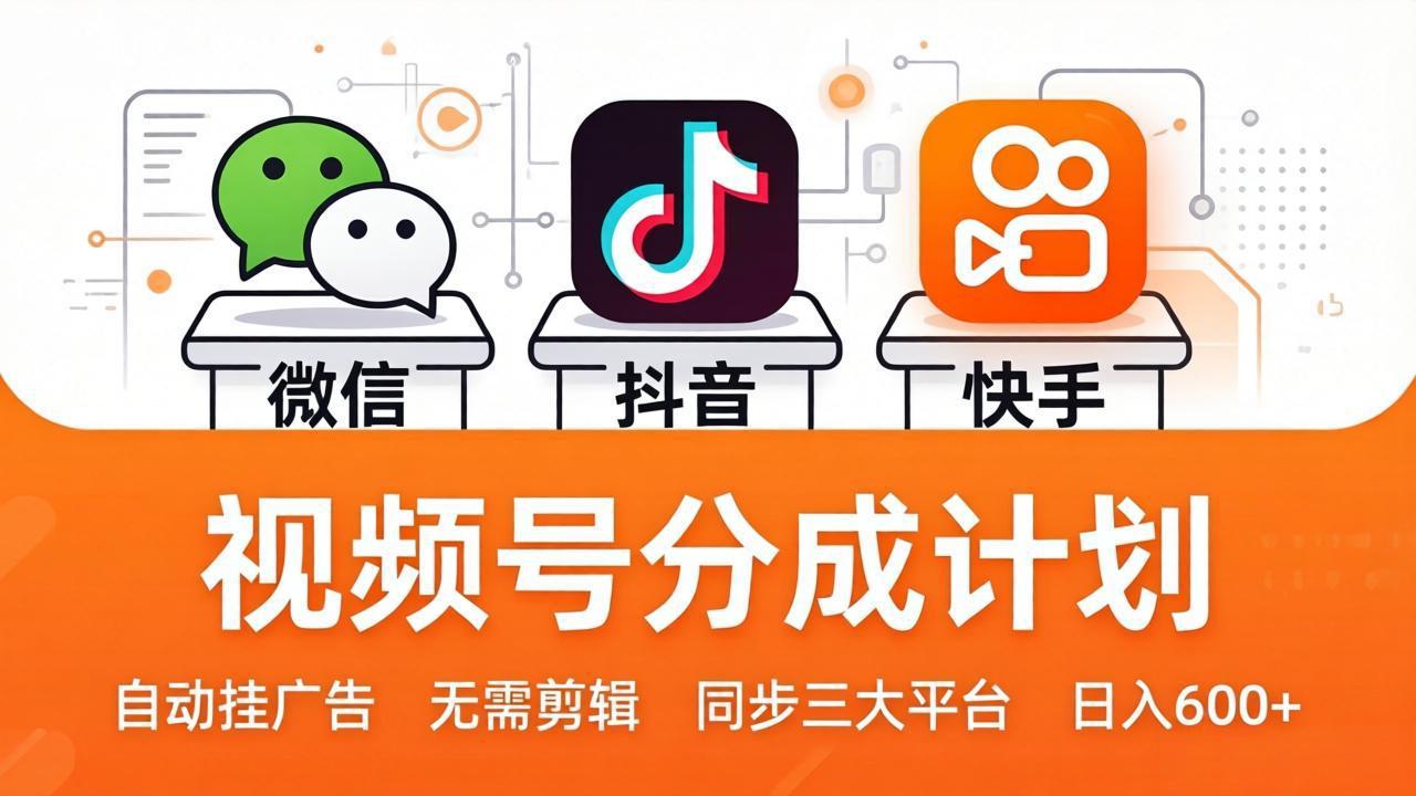 （17945期）视频号分成计划：发视频自动挂广告，无需剪辑同步三大平台，单号轻松日入600+-宇文网创