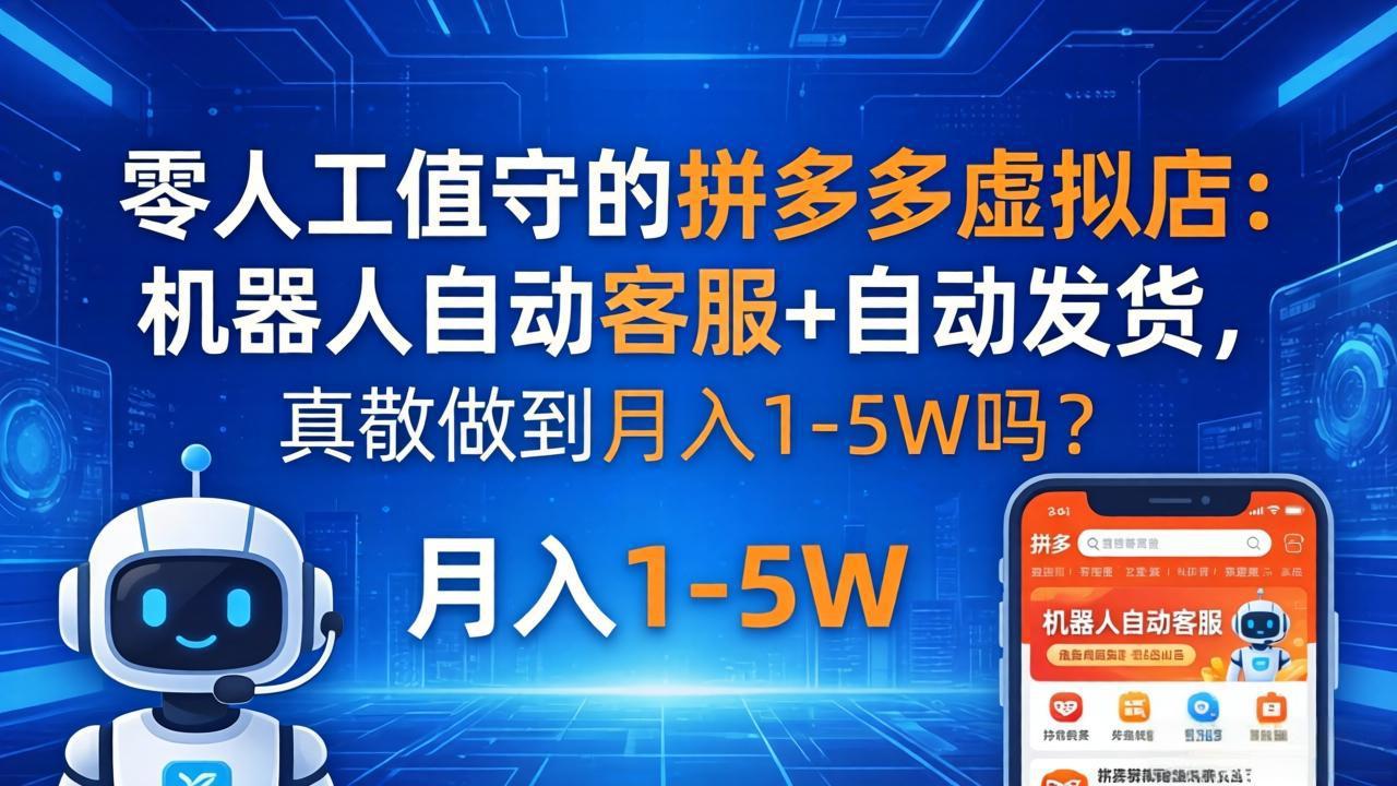 （18183期）零人工值守的拼多多虚拟店：机器人自动客服+ 自动发货，真能做到月入 1-5W 吗？-宇文网创
