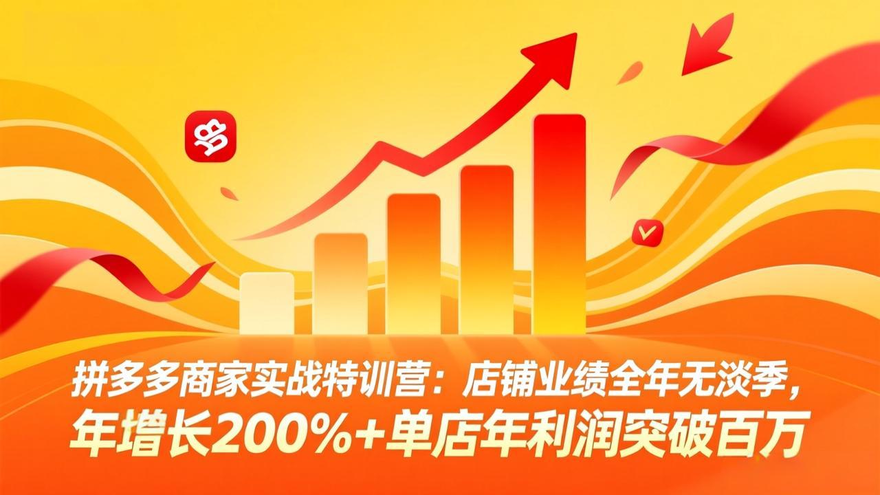 （17896期）拼多多商家实战特训营：店铺业绩全年无淡季，年增长200%+单店年利润突破百万(26年4月5日更新)-宇文网创