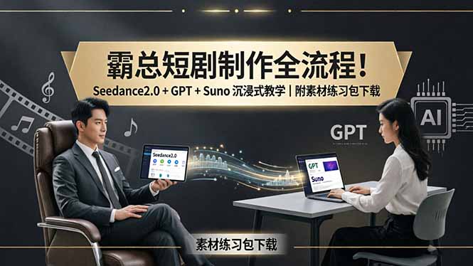 （18153期）霸总短剧制作全流程！Seedance2.0 + GPT + Suno 沉浸式教学｜附素材练习包下载-宇文网创