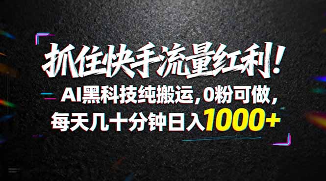 （18066期）抓住快手流量红利！AI黑科技纯搬运，0粉可做，每天几十分钟日入1000+-宇文网创