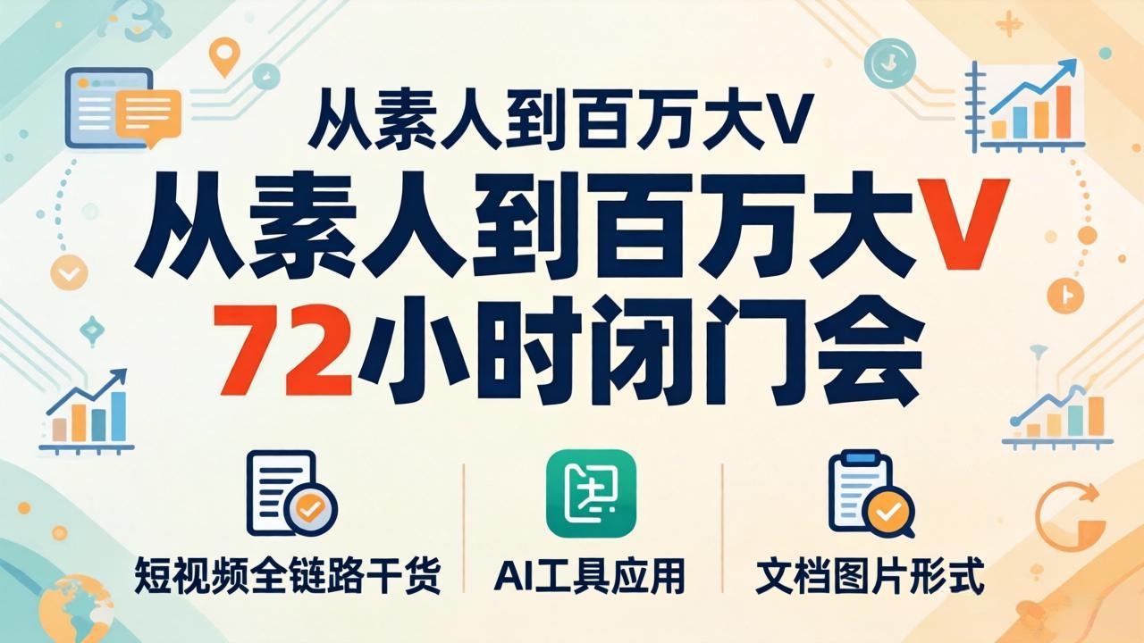 （18121期）从素人到百万大V 72小时闭门会：短视频全链路干货+AI工具应用，文档图片形式轻松学变现-宇文网创