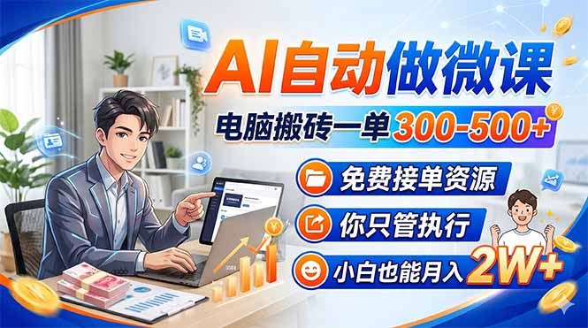 (18023期)AI自动做微课,电脑搬砖一单300-500+,免费接单资源,你只管执行,小白也能月入2W+-宇文网创