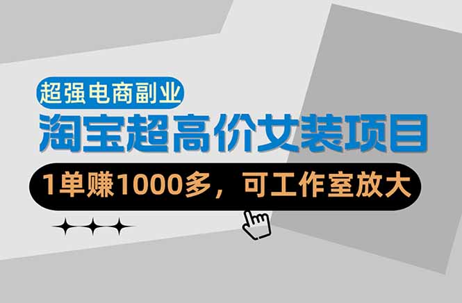 （18091期）【超强副业】淘宝超高价女装项目：1单赚1000多，可工作室放大（共52节）-宇文网创