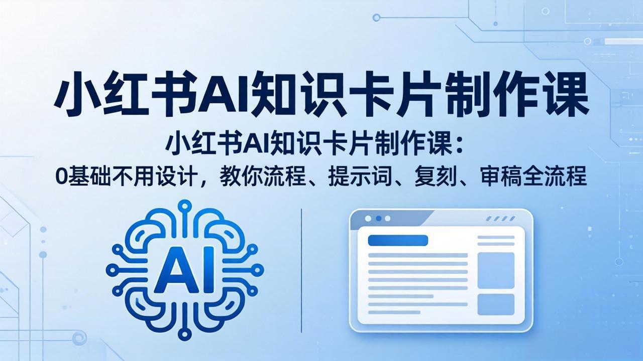 （18070期）小红书AI知识卡片制作课：0基础不用设计，教你流程、提示词、复刻、审稿全流程-宇文网创