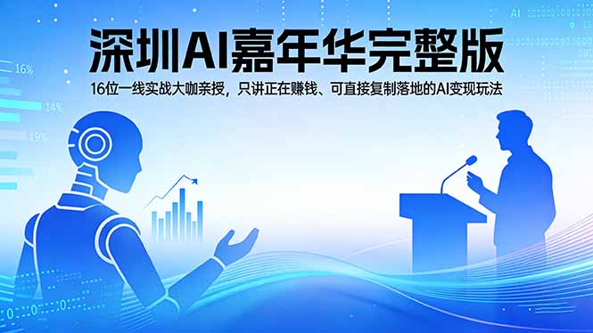 （17862期）2026深圳AI嘉年华完整版：16位一线实战大咖亲授，只讲正在赚钱、可直接复制落地的AI变现玩法-宇文网创