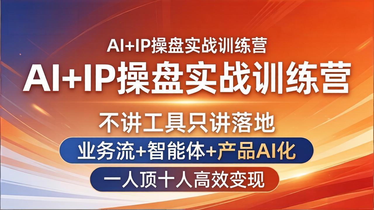 （17950期）AI+IP操盘实战训练营：不讲工具只讲落地，业务流+智能体+产品AI化，一人顶十人高效变现-宇文网创