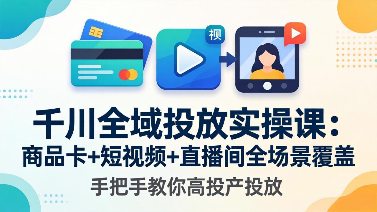 （18274期）千川全域投放实操课-更新4月30：商品卡+短视频+直播间全场景覆盖，手把手教你高投产投放-宇文网创