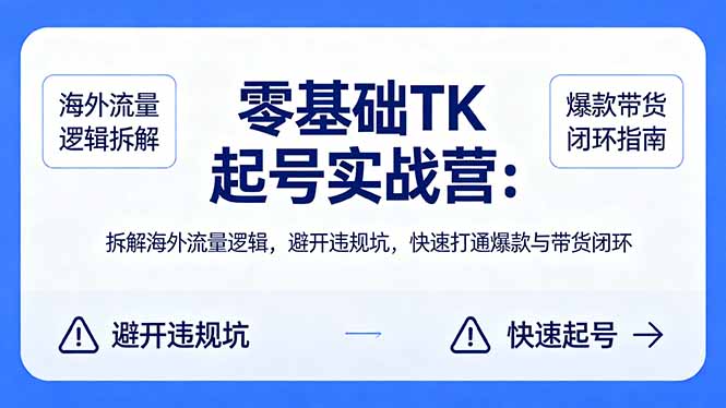 （18189期）零基础 TK 起号实战营：拆解海外流量逻辑，避开违规坑，快速打通爆款与带货闭环-宇文网创