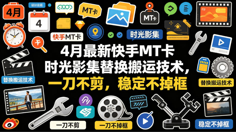 4月最新快手MT卡时光影集替换搬运技术，一刀不剪，稳定不掉框-宇文网创
