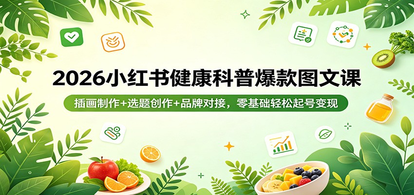 2026小红书健康科普爆款图文课：插画制作+选题创作+品牌对接，零基础轻松起号变现-宇文网创