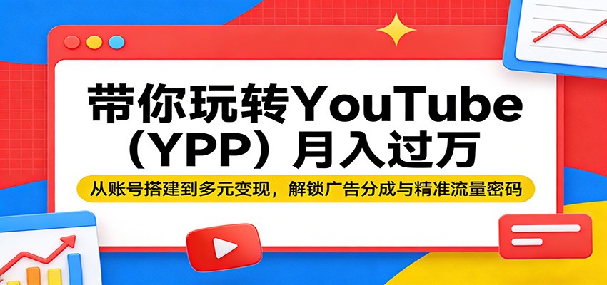 带你玩转YouTube（YPP）月入过万：从账号搭建到多元变现，解锁广告分成与精准流量密码-宇文网创