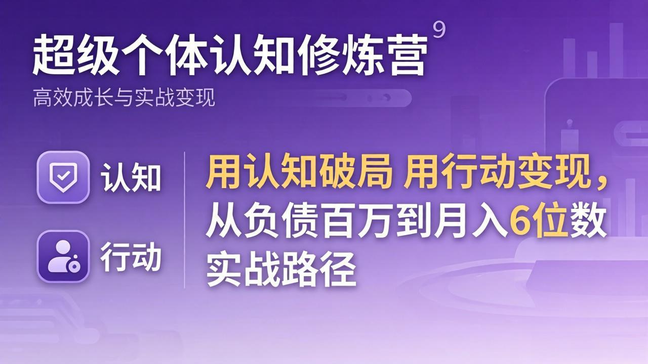 （17854期）超级个体认知修炼营：用认知破局用行动变现，从负债百万到月入6位数实战路径-宇文网创
