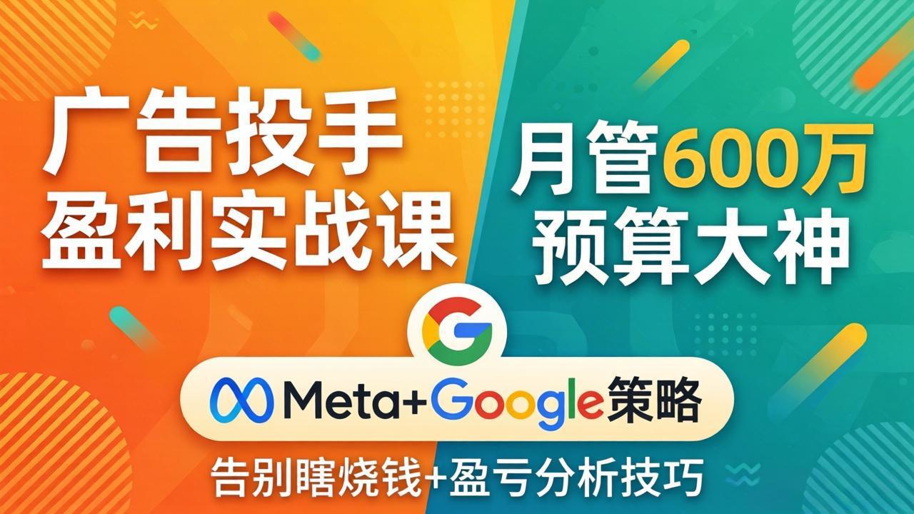 (17925期)广告投手盈利实战课:月管600万预算大神,带你告别瞎烧钱,Meta+Google策略+盈亏分析-宇文网创