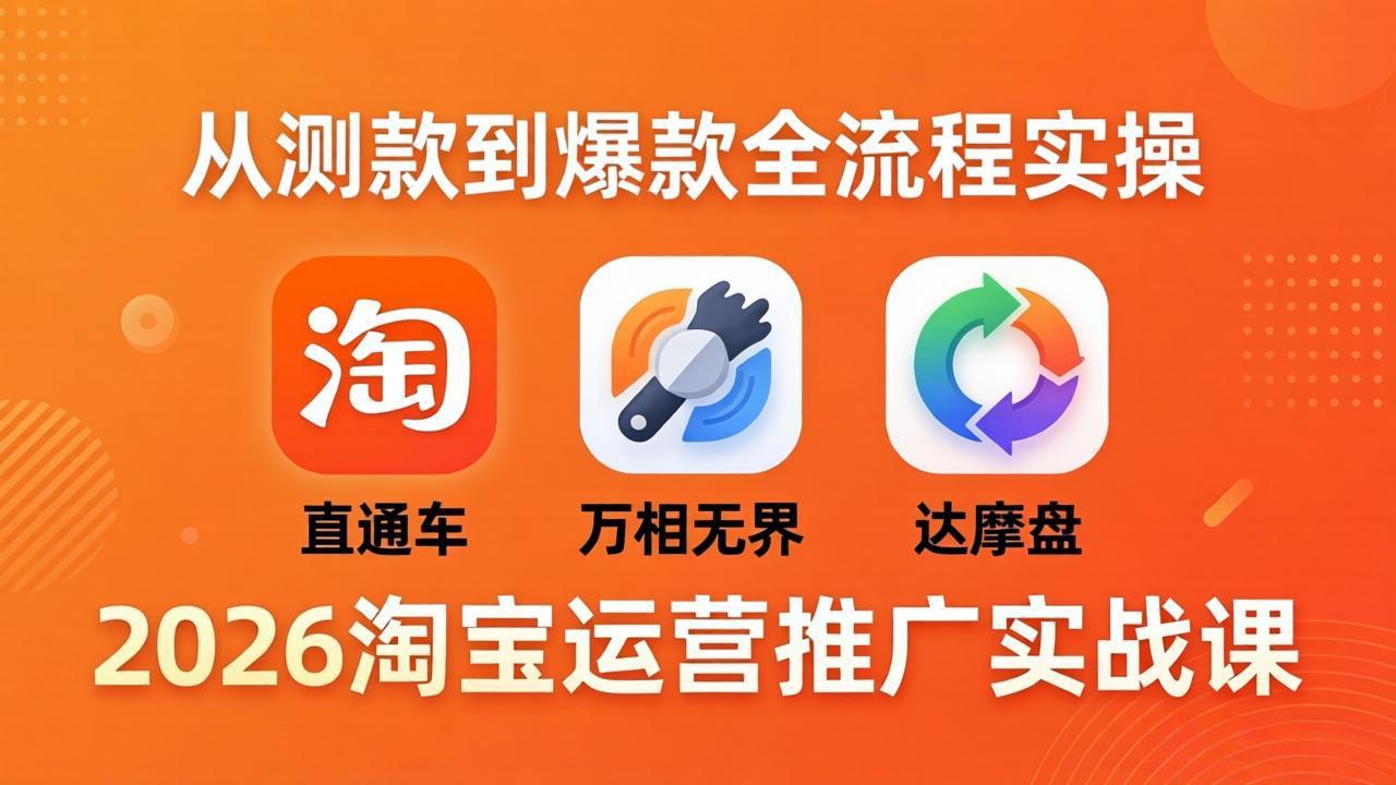 （18126期）2026淘宝运营推广实战课-更新4月20：直通车 + 万相无界 + 达摩盘，从测款到爆款全流程实操-宇文网创