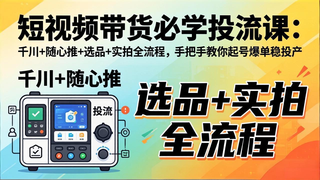 （17903期）短视频带货必学投流课：千川+随心推+选品+实拍全流程，手把手教你起号爆单稳投产-宇文网创