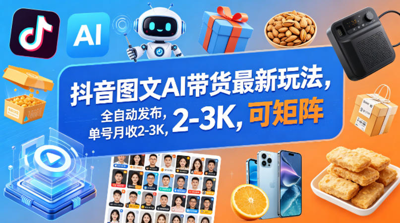 抖音图文AI带货最新玩法，全自动发布，单号月收2-3K，可矩阵-宇文网创