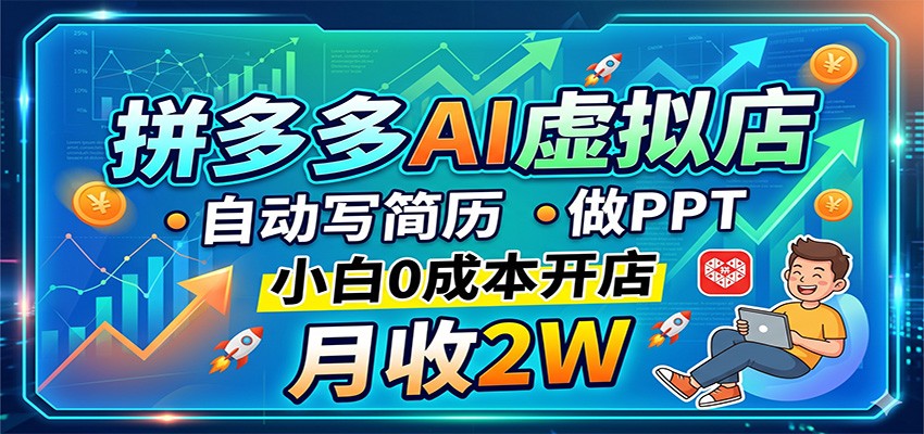 拼多多AI虚拟店，自动写简历做PPT，小白0成本开店，月收2W稳如狗-宇文网创