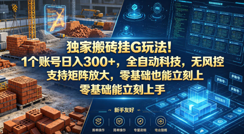 独家搬砖挂G玩法！1个账号日入300+，全自动科技，无风控支持矩阵放大，零基础也能立刻上手【揭秘】-宇文网创