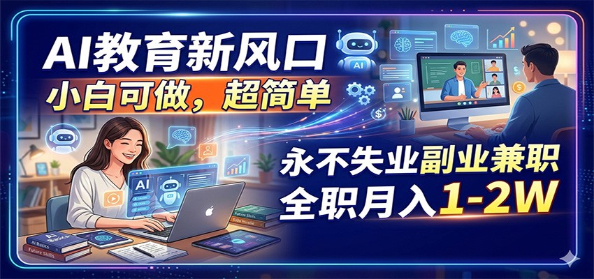 AI教育新风口，小白可做，超简单，永不失业副业兼职 全职月入1-2W-宇文网创