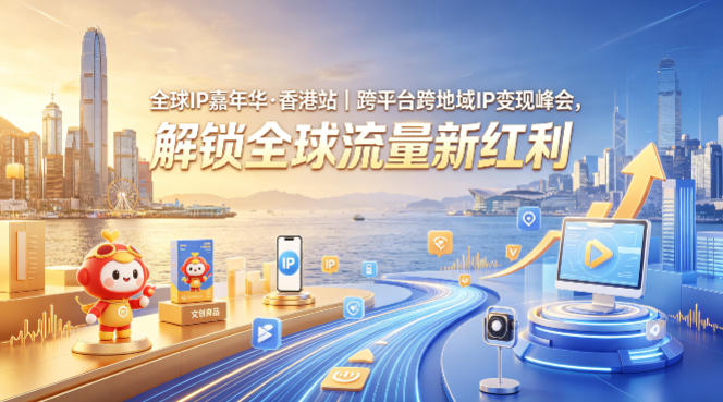 全球IP嘉年华·香港站｜跨平台跨地域IP变现峰会，解锁全球流量新红利-宇文网创