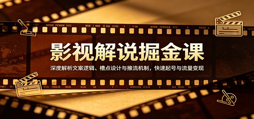 影视解说掘金课：深度解析文案逻辑、槽点设计与推流机制，快速起号与流量变现-宇文网创