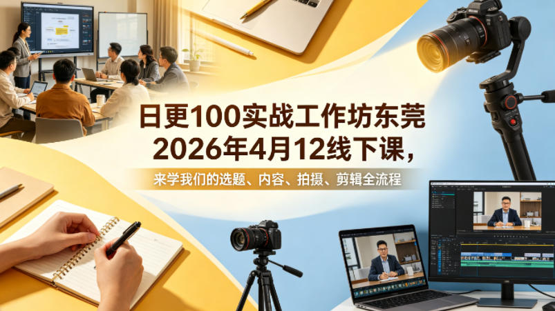 日更100实条‬战工作坊东莞2026年4月12线下课，来学我们的选题、内容、拍摄、剪辑全流程-宇文网创